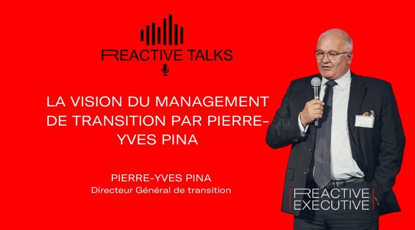 REACTIVE TALKS – LA VISION DU MANAGEMENT DE TRANSITION PAR PIERRE-YVES PINA